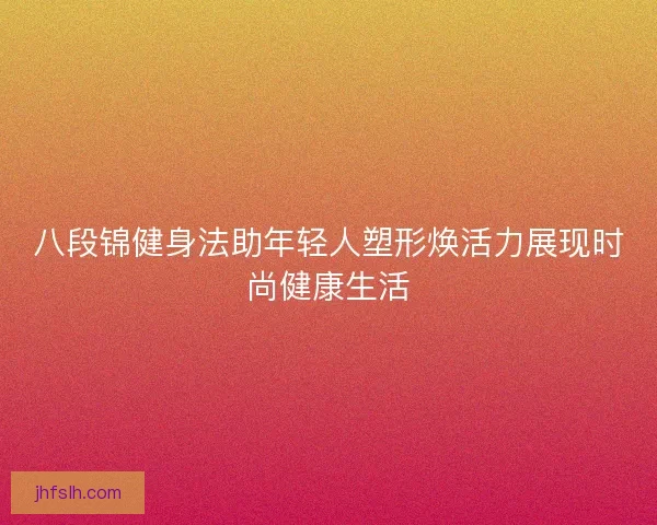 八段锦健身法助年轻人塑形焕活力展现时尚健康生活