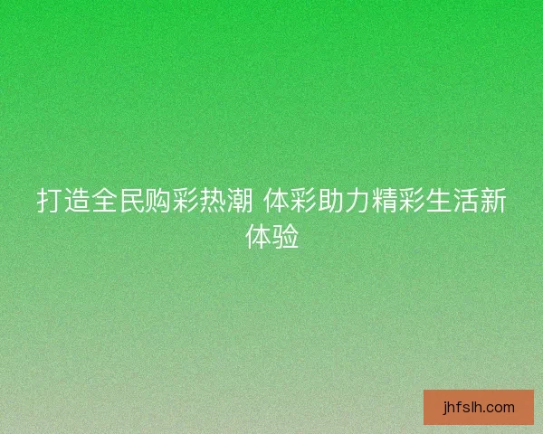 打造全民购彩热潮 体彩助力精彩生活新体验